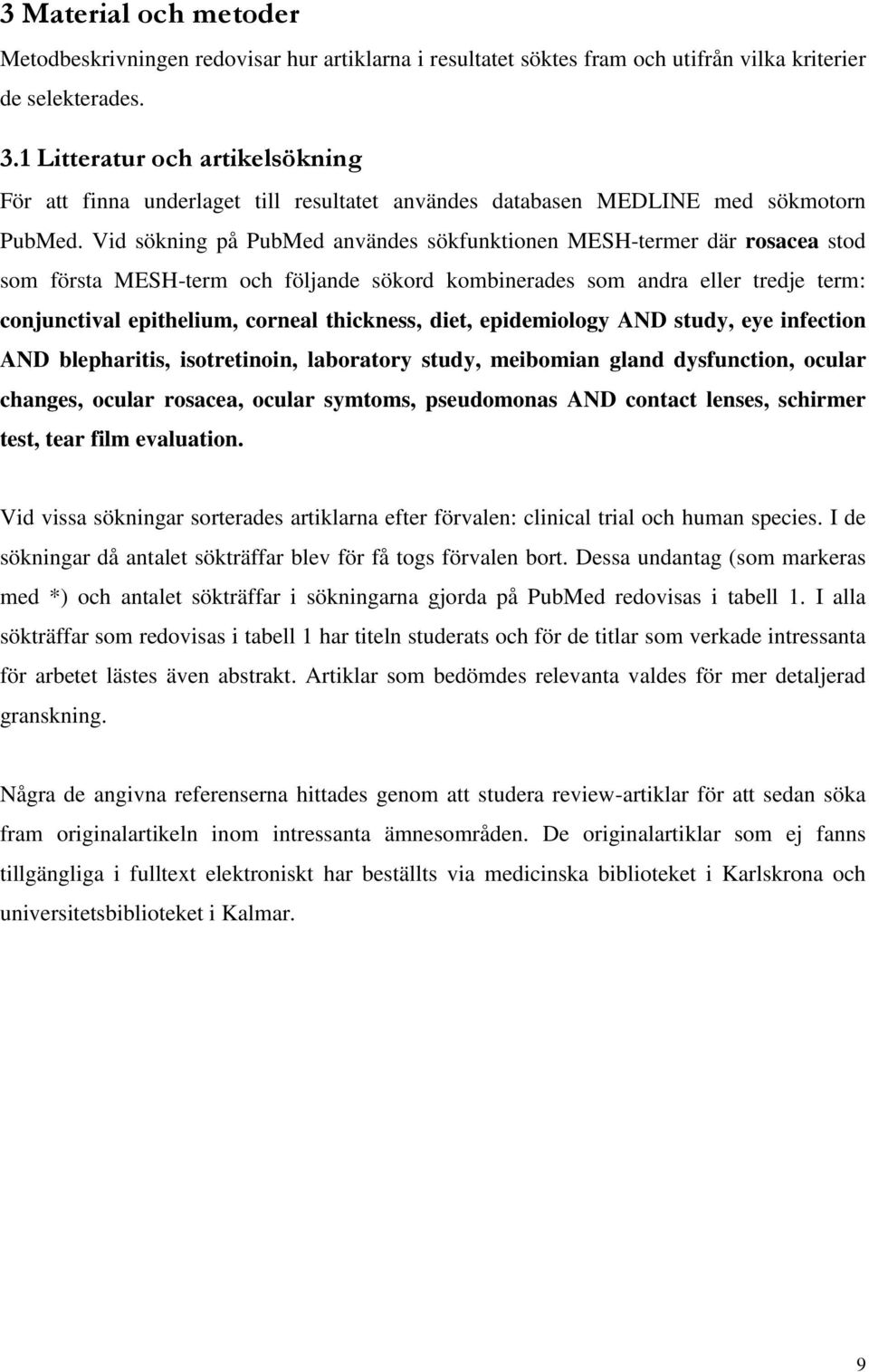Vid sökning på PubMed användes sökfunktionen MESH-termer där rosacea stod som första MESH-term och följande sökord kombinerades som andra eller tredje term: conjunctival epithelium, corneal