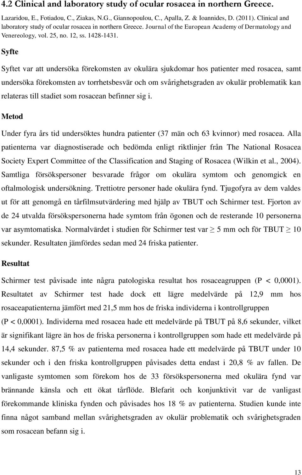 Syfte Syftet var att undersöka förekomsten av okulära sjukdomar hos patienter med rosacea, samt undersöka förekomsten av torrhetsbesvär och om svårighetsgraden av okulär problematik kan relateras