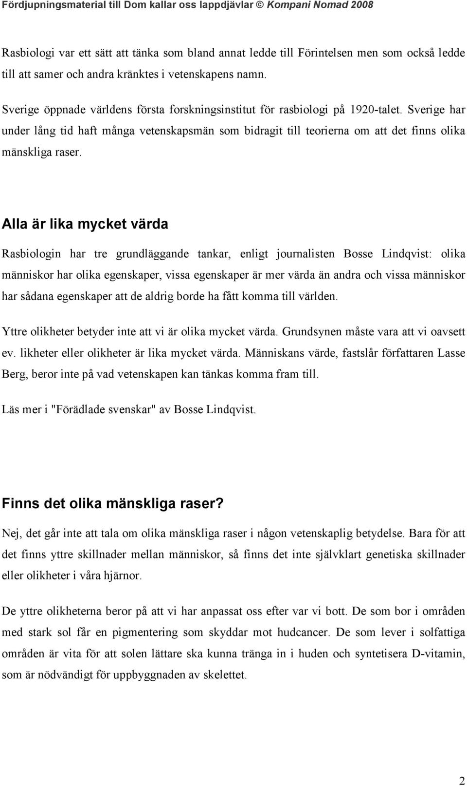 Alla är lika mycket värda Rasbiologin har tre grundläggande tankar, enligt journalisten Bosse Lindqvist: olika människor har olika egenskaper, vissa egenskaper är mer värda än andra och vissa