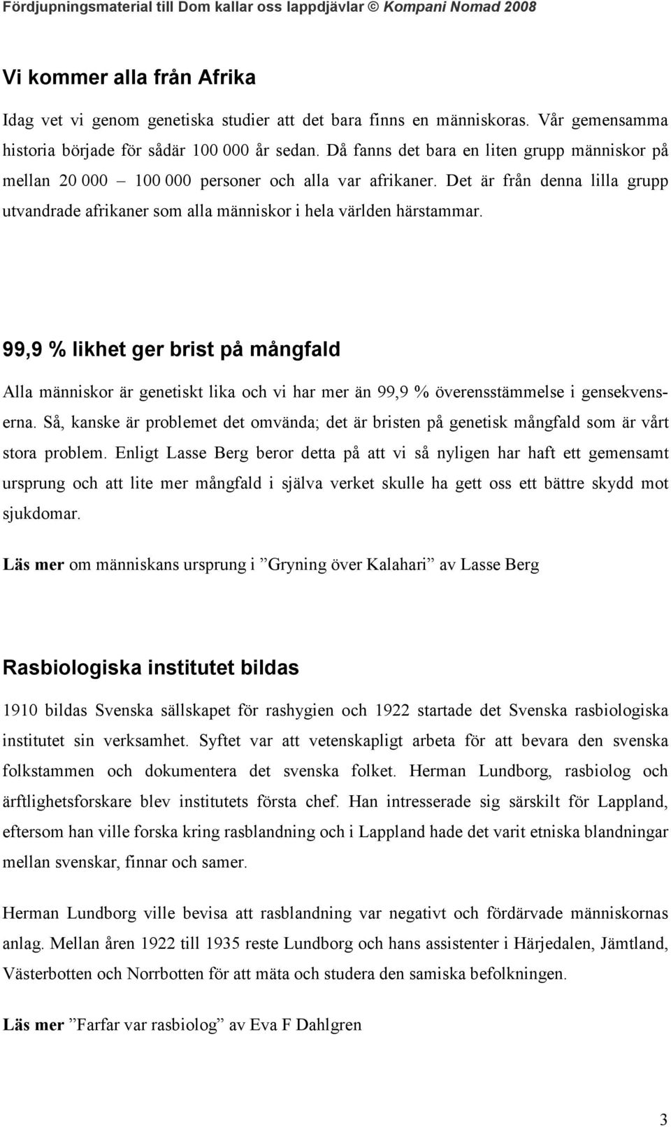 99,9 % likhet ger brist på mångfald Alla människor är genetiskt lika och vi har mer än 99,9 % överensstämmelse i gensekvenserna.