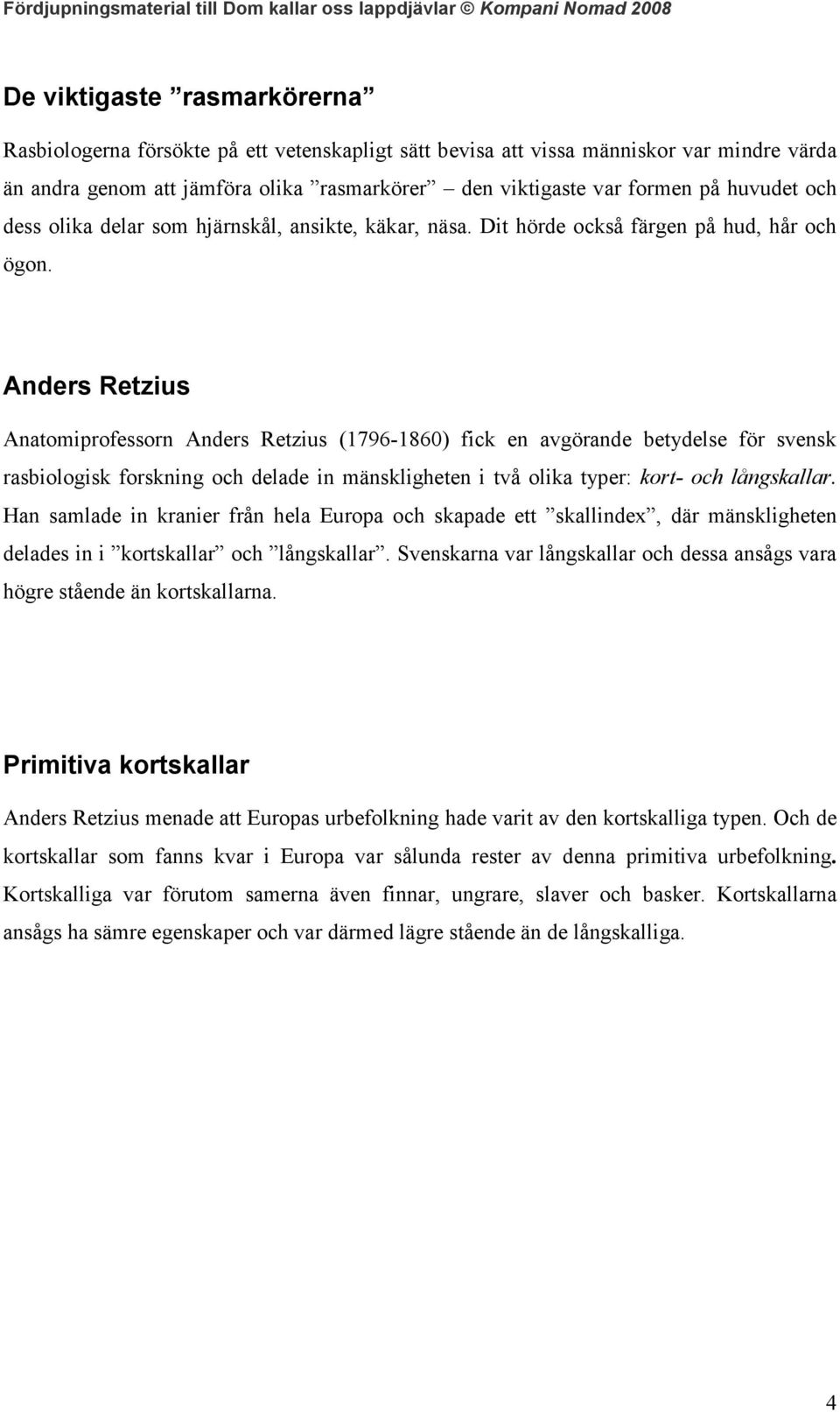 Anders Retzius Anatomiprofessorn Anders Retzius (1796-1860) fick en avgörande betydelse för svensk rasbiologisk forskning och delade in mänskligheten i två olika typer: kort- och långskallar.