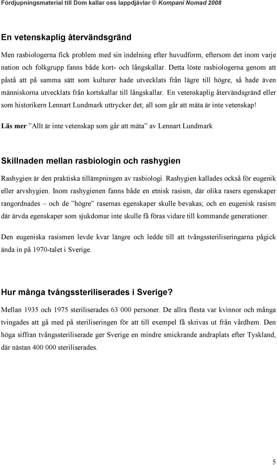 En vetenskaplig återvändsgränd eller som historikern Lennart Lundmark uttrycker det; all som går att mäta är inte vetenskap!