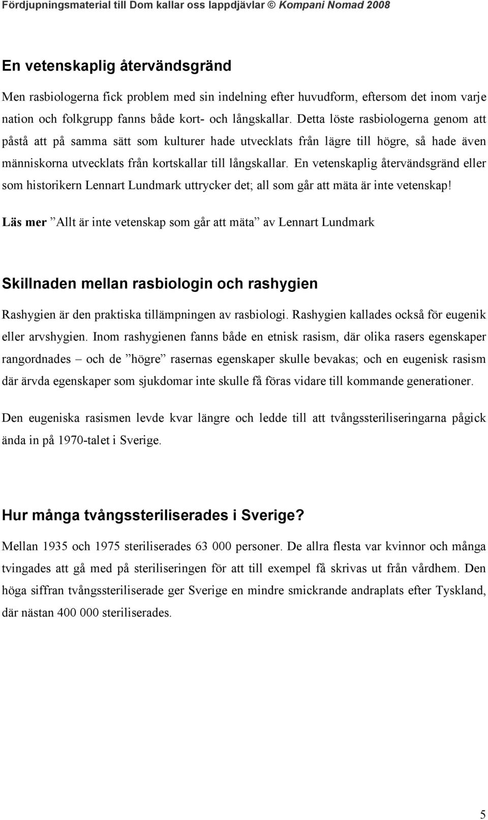 En vetenskaplig återvändsgränd eller som historikern Lennart Lundmark uttrycker det; all som går att mäta är inte vetenskap!