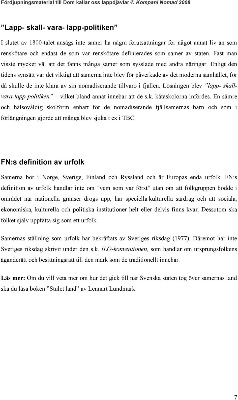 Enligt den tidens synsätt var det viktigt att samerna inte blev för påverkade av det moderna samhället, för då skulle de inte klara av sin nomadiserande tillvaro i fjällen.