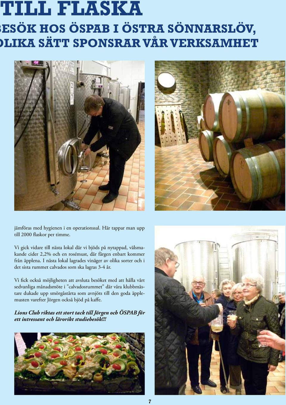 I nästa lokal lagrades vinäger av olika sorter och i det sista rummet calvados som ska lagras 3-4 år.