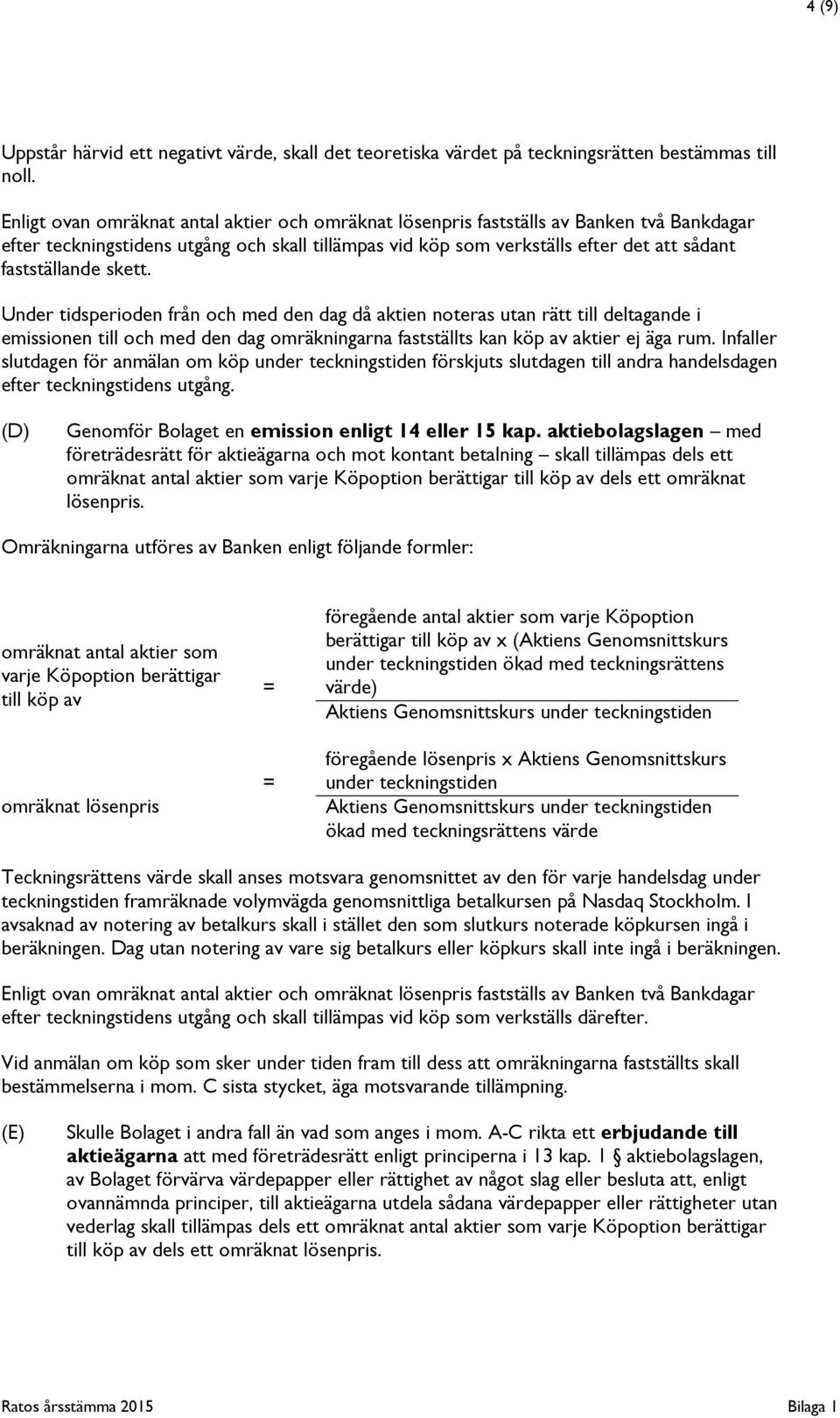 Under tidsperioden från och med den dag då aktien noteras utan rätt till deltagande i emissionen till och med den dag omräkningarna fastställts kan köp av aktier ej äga rum.