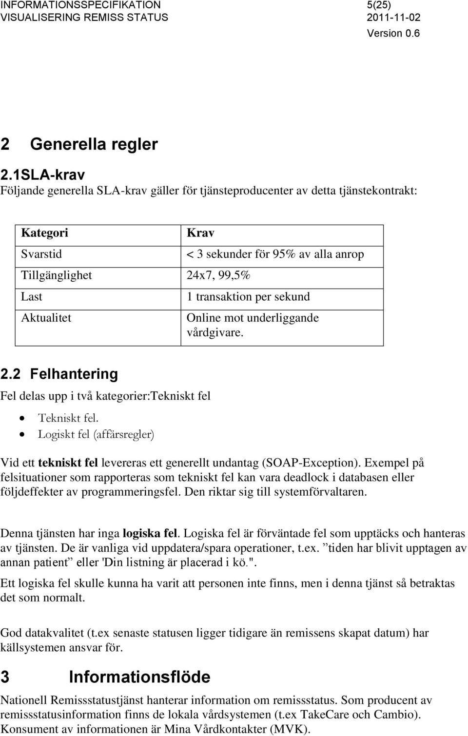 transaktion per sekund Online mot underliggande vårdgivare. 2.2 Felhantering Fel delas upp i två kategorier:tekniskt fel Tekniskt fel.