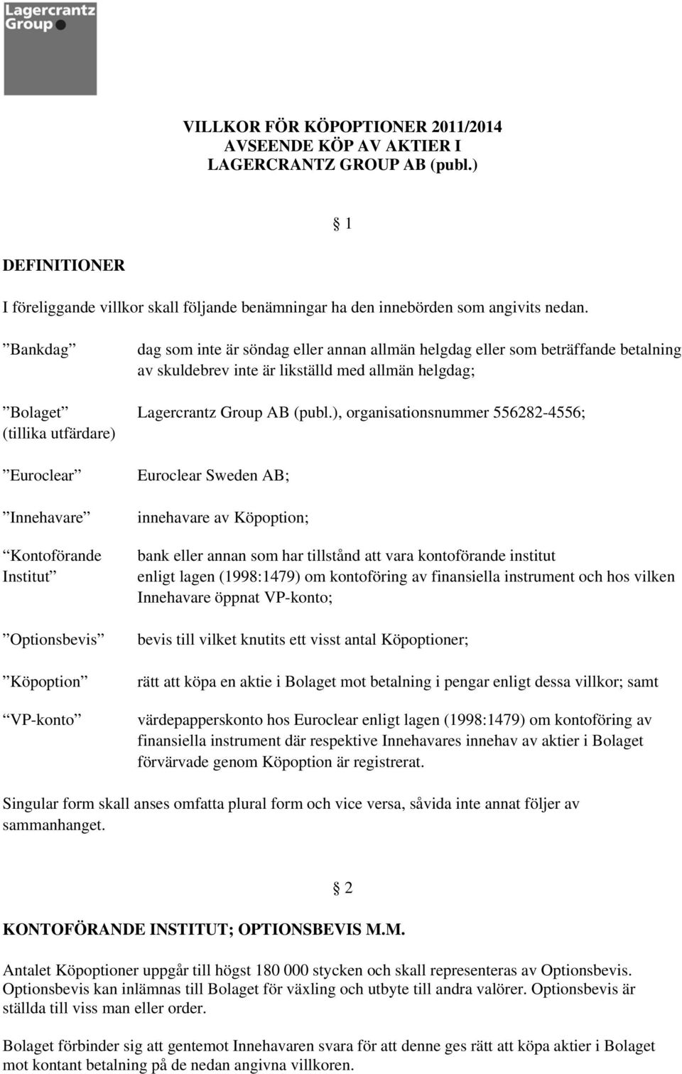 ), organisationsnummer 556282-4556; (tillika utfärdare) Euroclear Innehavare Kontoförande Institut Optionsbevis Köpoption VP-konto Euroclear Sweden AB; innehavare av Köpoption; bank eller annan som