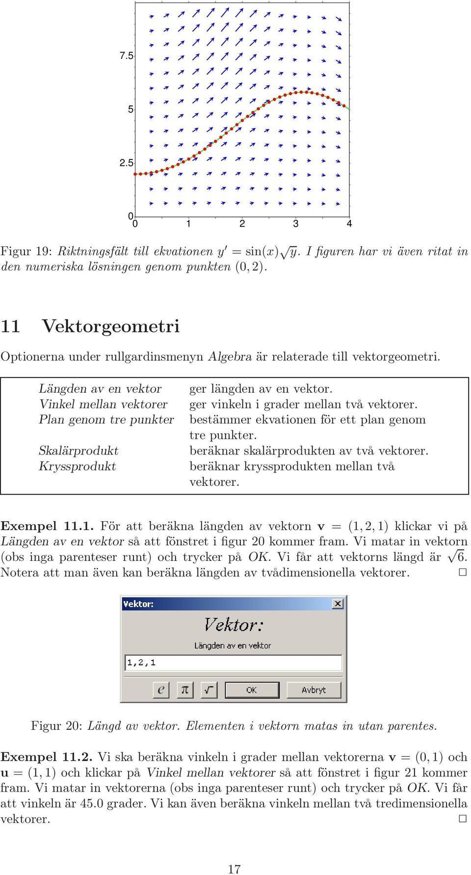 Längden av en vektor Vinkel mellan vektorer Plan genom tre punkter Skalärprodukt Kryssprodukt ger längden av en vektor. ger vinkeln i grader mellan två vektorer.