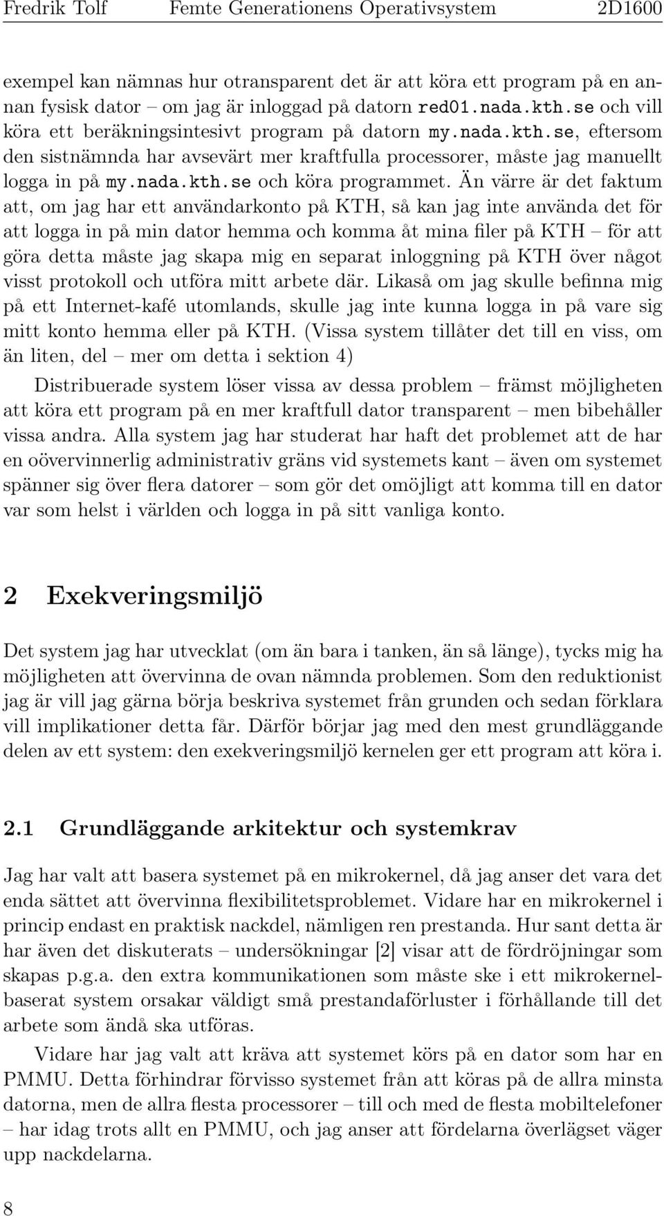 Än värre är det faktum att, om jag har ett användarkonto på KTH, så kan jag inte använda det för att logga in på min dator hemma och komma åt mina filer på KTH för att göra detta måste jag skapa mig