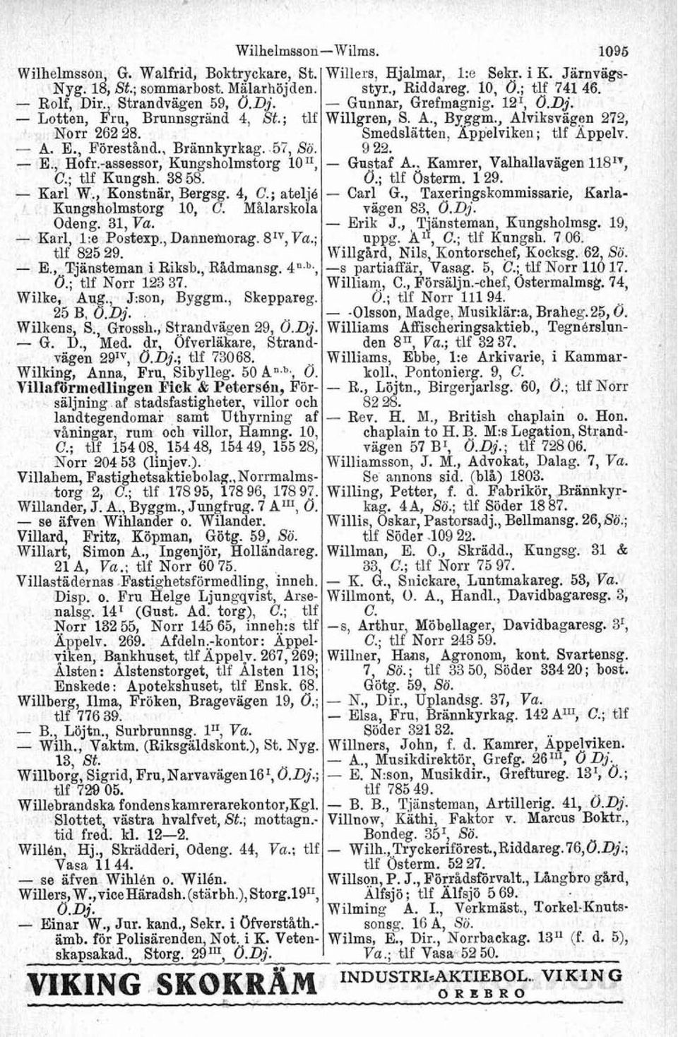 - Karl, 1:e Postexp., Dannemorag. Va.; tlf 825 29. - E., Tjänsteman i Riksb., Rådmansg. 4".b., O.; tlf Norr 123 37. Wilke, Aug., &son, Byggm., Skeppareg. 25 B, Ö.Dj. Wilkens, S., Grossh.