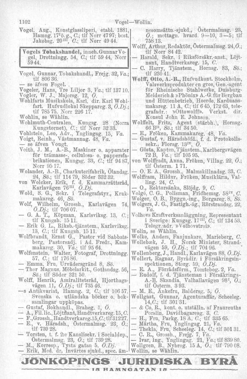 i Riksförsäkr.-anst., Löjt- 5944. nant, Handtverkareg. 15, C. ---...l - C. Harry, Tjänstern., Hornsg. 83, Sb.; Vogel, Gunnar, 'I'obakshandl., Frejg. 32, Va.; tlf 23041. tlf 80636. WoUf, Otto, A.-H.