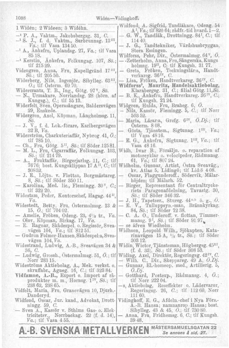 97V, Sö. - N., Urmakare, Norrlandsg. 28 (hörn. af Kungsg.), C.; tlf 55 13. Widerfelt, Sven, Operasångare, Baldersviigen 29, Enskede. Widergren, Axel, Köpman, Långholmsg. 11, Sö. - J. V., f. d. Lok.