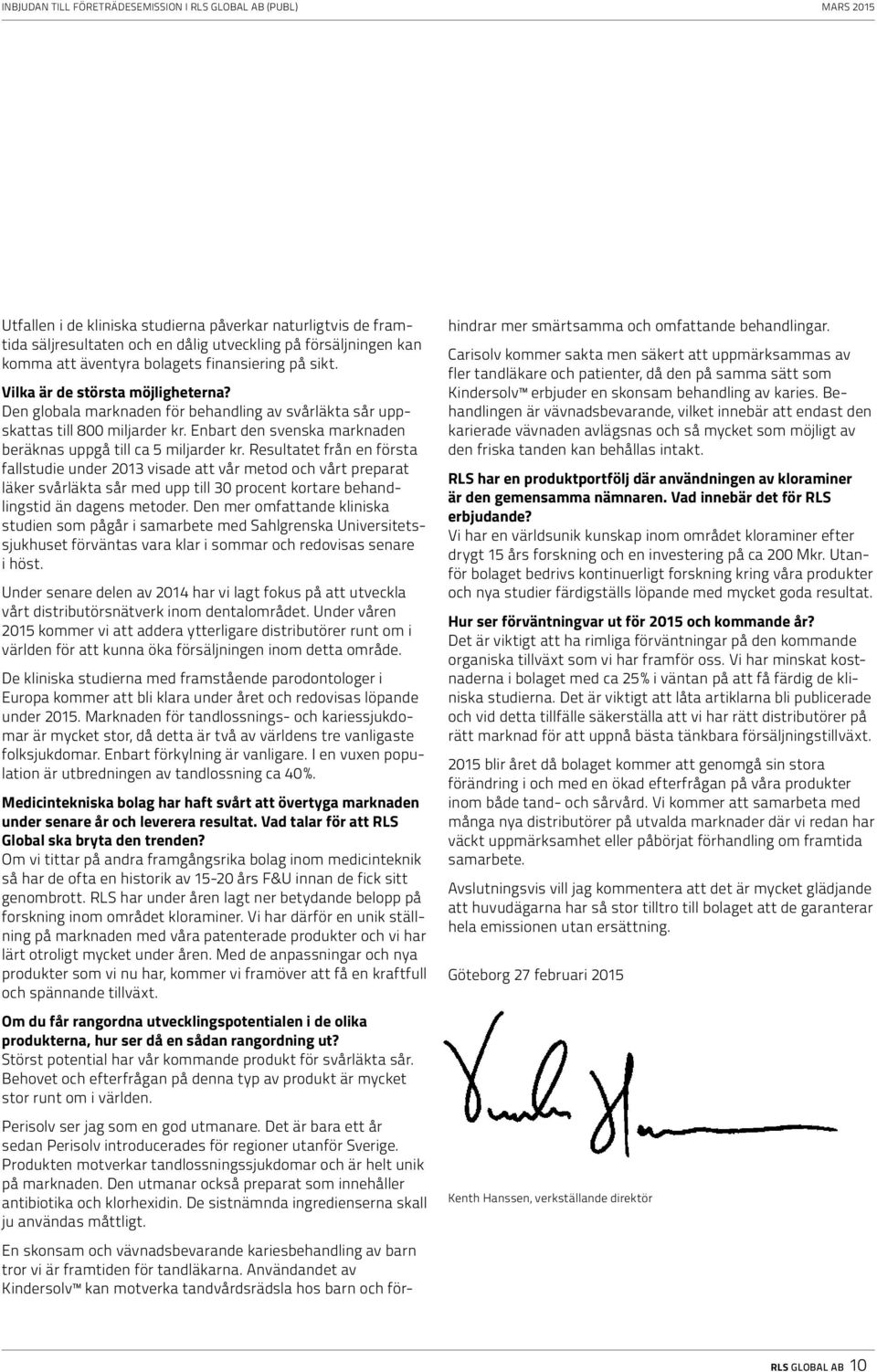 Resultatet från en första fallstudie under 2013 visade att vår metod och vårt preparat läker svårläkta sår med upp till 30 procent kortare behandlingstid än dagens metoder.