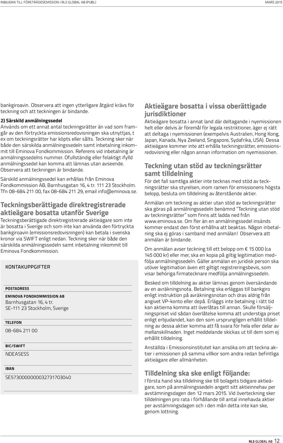 Teckning sker när både den särskilda anmälningssedeln samt inbetalning inkommit till Eminova Fondkommission. Referens vid inbetalning är anmälningssedelns nummer.
