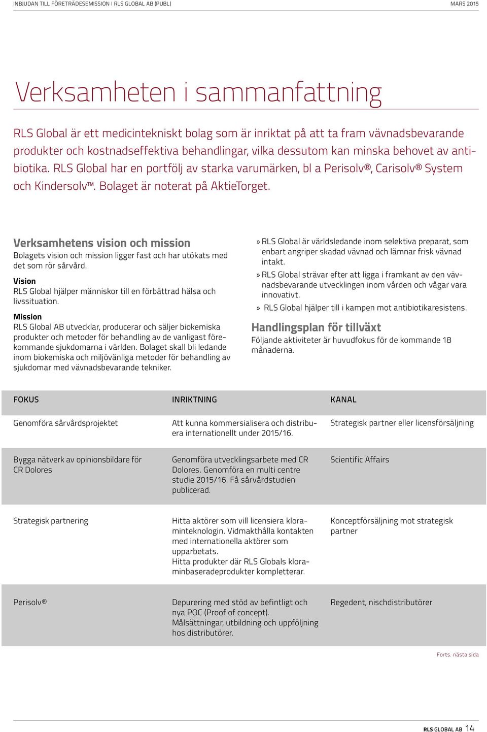 Verksamhetens vision och mission Bolagets vision och mission ligger fast och har utökats med det som rör sårvård. Vision RLS Global hjälper människor till en förbättrad hälsa och livssituation.