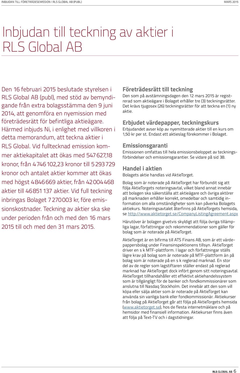 Vid fulltecknad emission kommer aktiekapitalet att ökas med 547 627,18 kronor, från 4 746 102,23 kronor till 5 293 729 kronor och antalet aktier kommer att ökas med högst 4 846 669 aktier, från 42