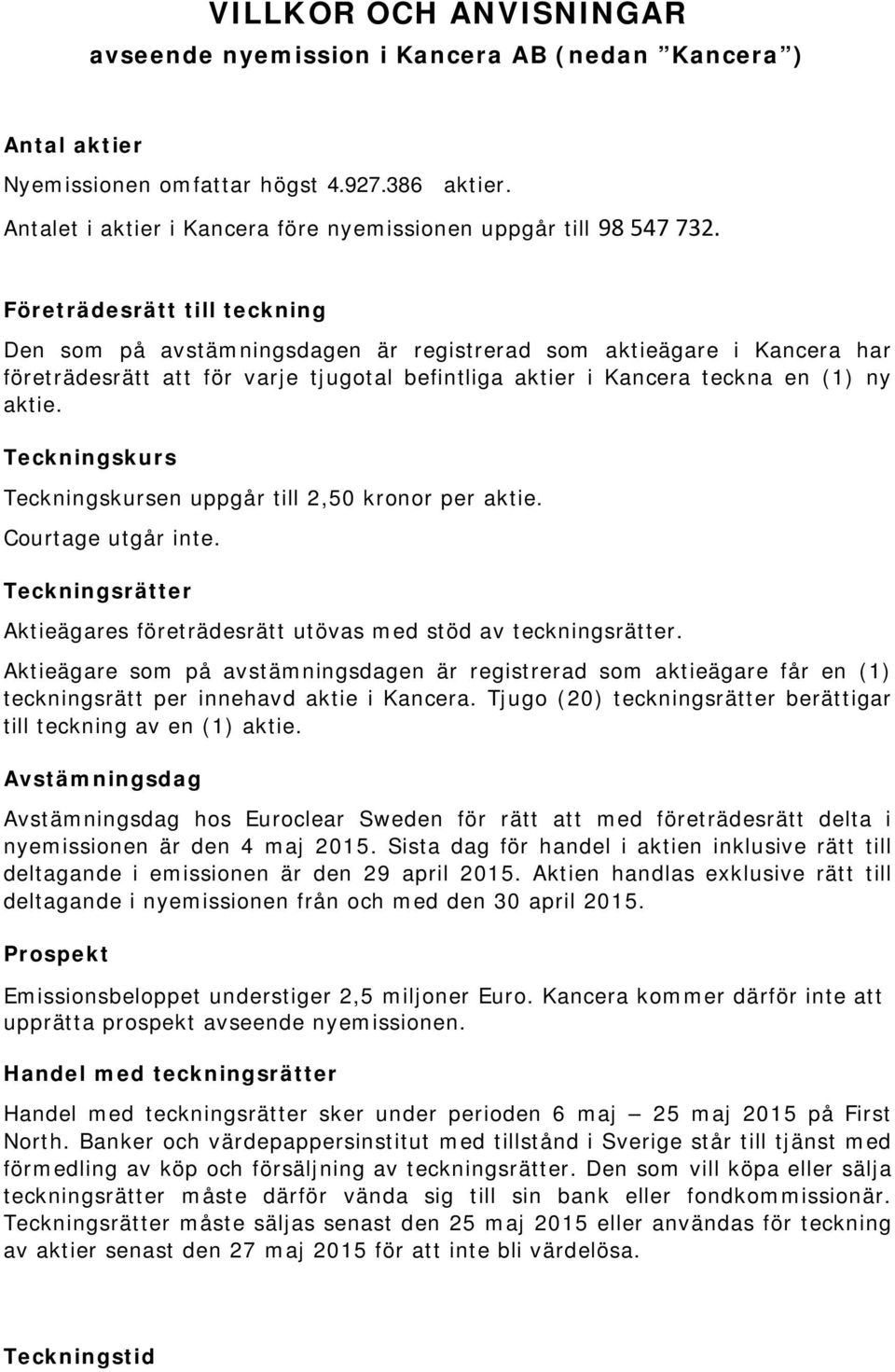 Företrädesrätt till teckning Den som på avstämningsdagen är registrerad som aktieägare i Kancera har företrädesrätt att för varje tjugotal befintliga aktier i Kancera teckna en (1) ny aktie.