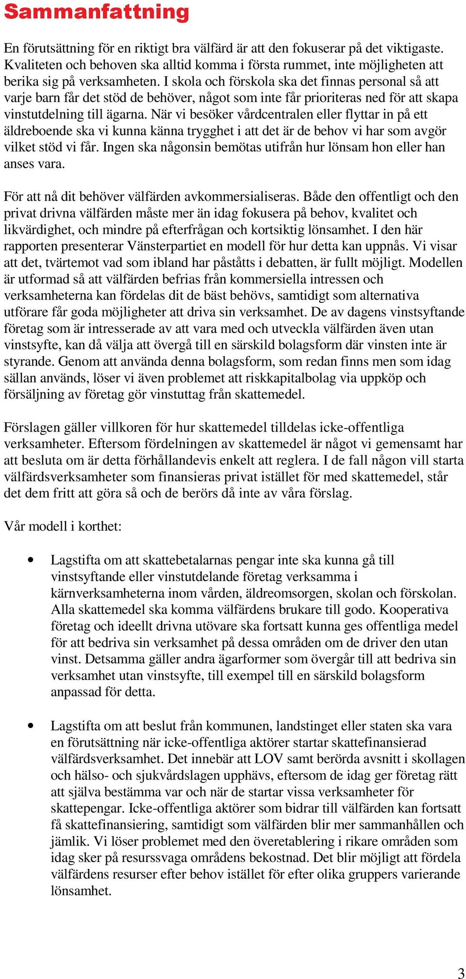 I skola och förskola ska det finnas personal så att varje barn får det stöd de behöver, något som inte får prioriteras ned för att skapa vinstutdelning till ägarna.