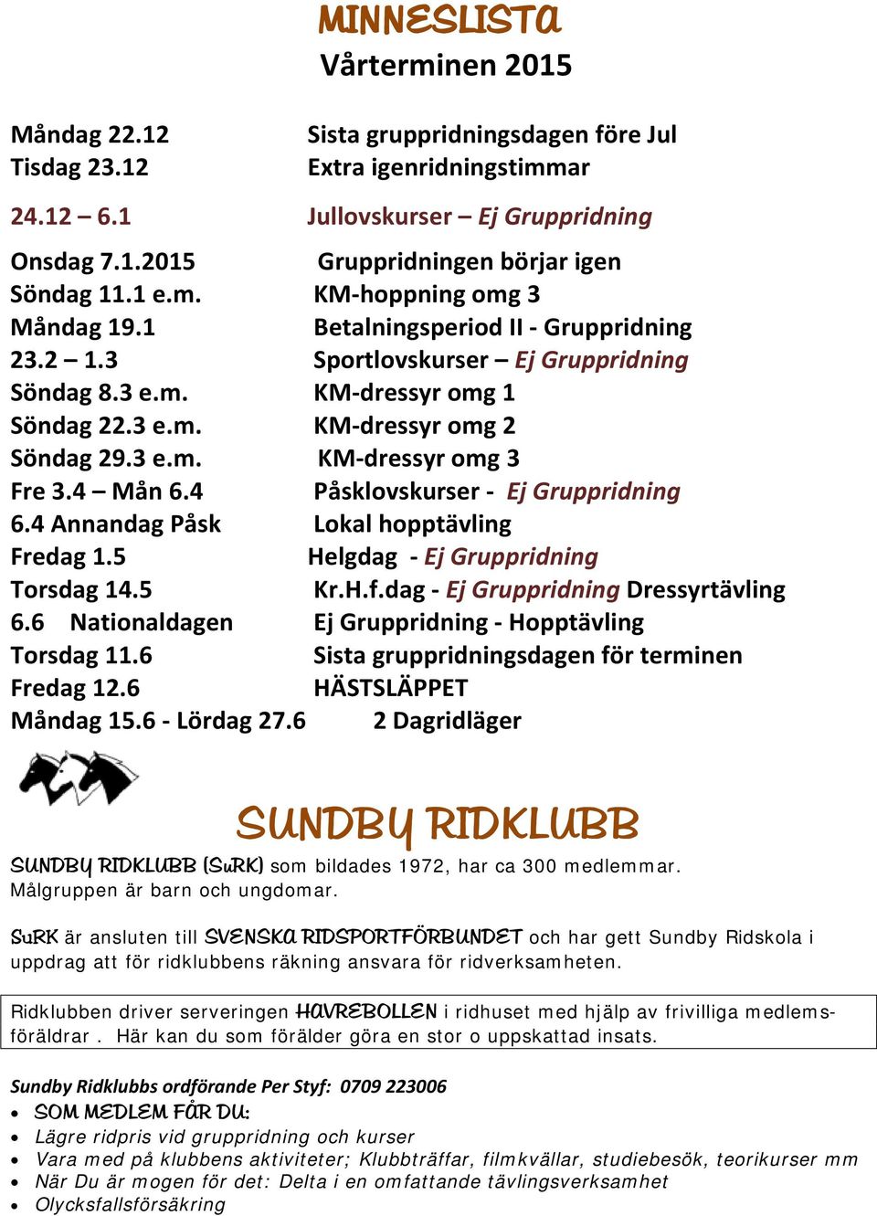 4 Mån 6.4 Påsklovskurser - Ej Gruppridning 6.4 Annandag Påsk Lokal hopptävling Fredag 1.5 Helgdag - Ej Gruppridning Torsdag 14.5 Kr.H.f.dag - Ej Gruppridning Dressyrtävling 6.