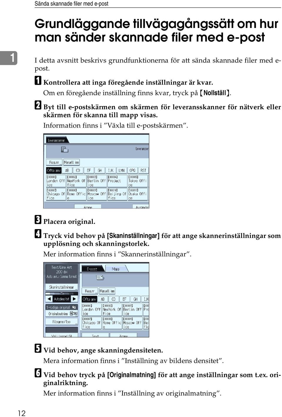 B Byt till e-postskärmen om skärmen för leveransskanner för nätverk eller skärmen för skanna till mapp visas. Information finns i Växla till e-postskärmen. C Placera original.