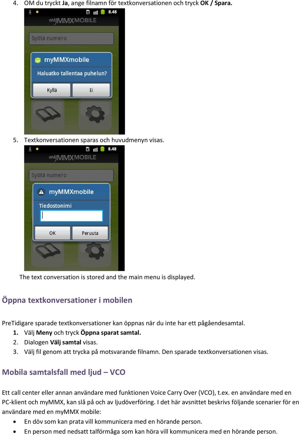 Välj fil genom att trycka på motsvarande filnamn. Den sparade textkonversationen visas. Mobila samtalsfall med ljud VCO Ett call center eller annan användare med funktionen Voice Carry Over (VCO), t.