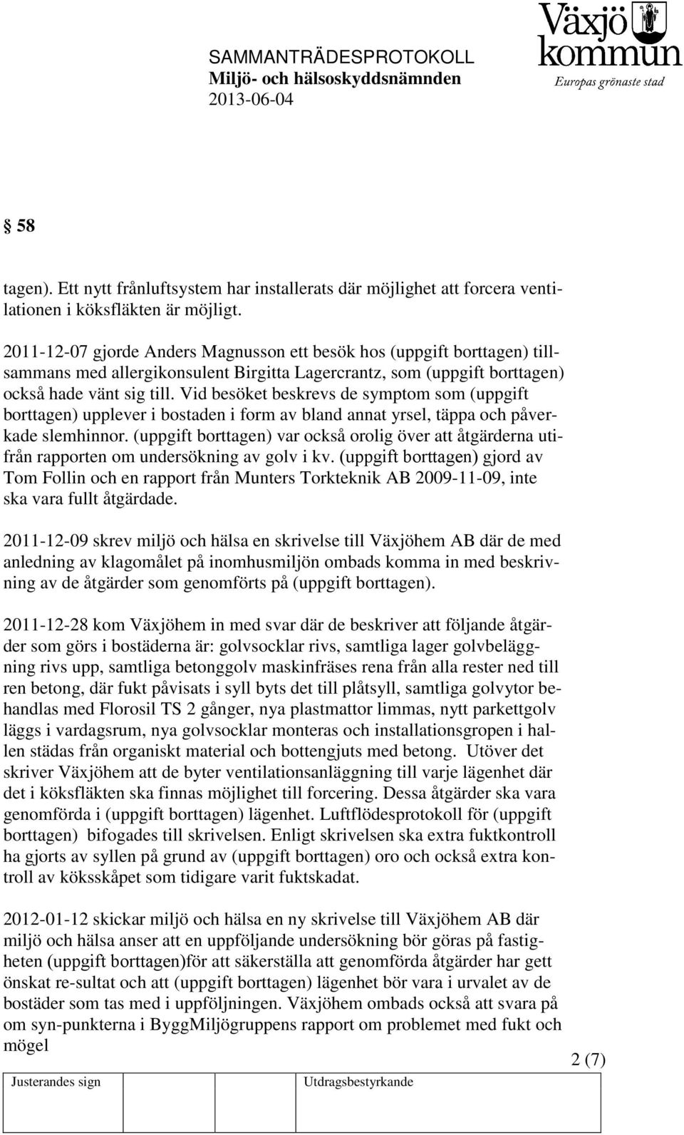 Vid besöket beskrevs de symptom som (uppgift borttagen) upplever i bostaden i form av bland annat yrsel, täppa och påverkade slemhinnor.