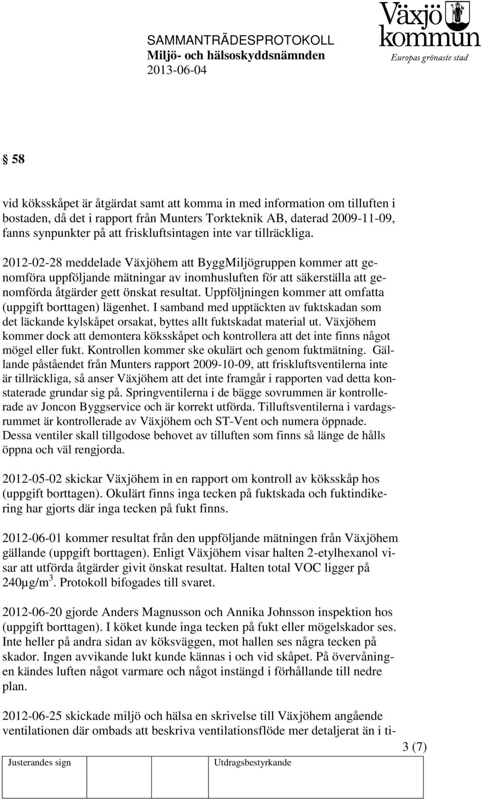 Uppföljningen kommer att omfatta (uppgift borttagen) lägenhet. I samband med upptäckten av fuktskadan som det läckande kylskåpet orsakat, byttes allt fuktskadat material ut.