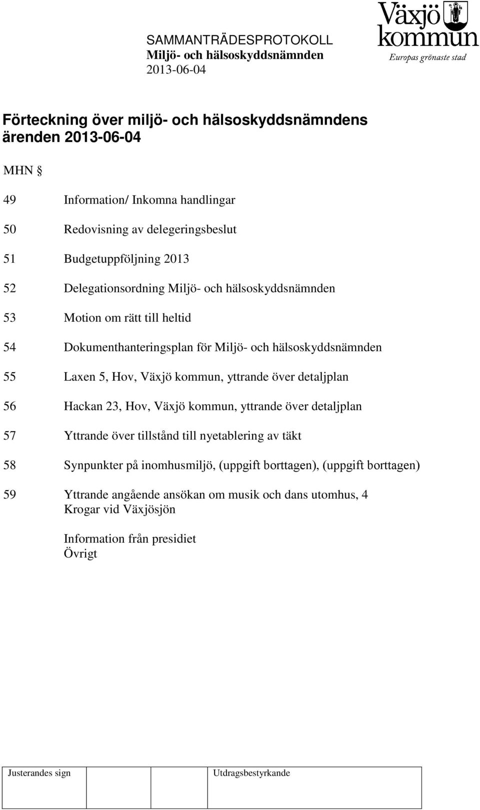 över detaljplan 56 Hackan 23, Hov, Växjö kommun, yttrande över detaljplan 57 58 59 Yttrande över tillstånd till nyetablering av täkt Synpunkter på