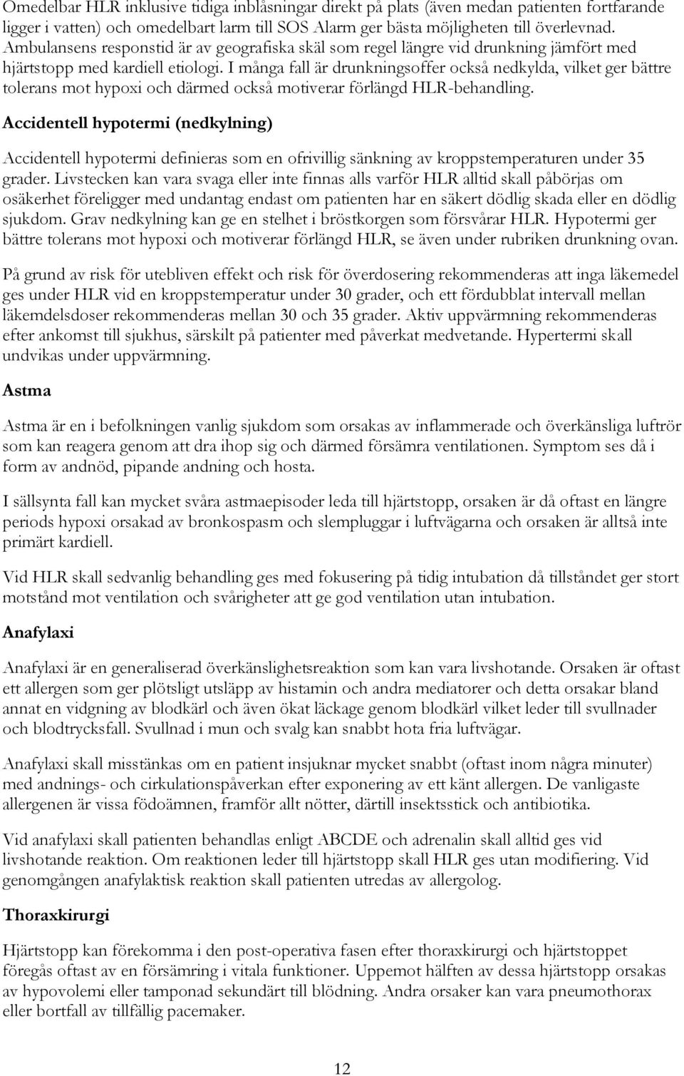 I många fall är drunkningsoffer också nedkylda, vilket ger bättre tolerans mot hypoxi och därmed också motiverar förlängd HLR-behandling.
