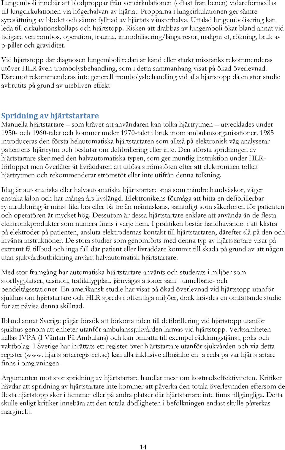 Risken att drabbas av lungemboli ökar bland annat vid tidigare ventrombos, operation, trauma, immobilisering/långa resor, malignitet, rökning, bruk av p-piller och graviditet.