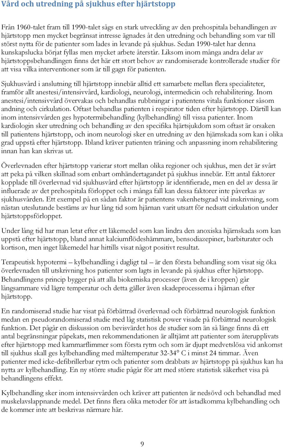 Liksom inom många andra delar av hjärtstoppsbehandlingen finns det här ett stort behov av randomiserade kontrollerade studier för att visa vilka interventioner som är till gagn för patienten.
