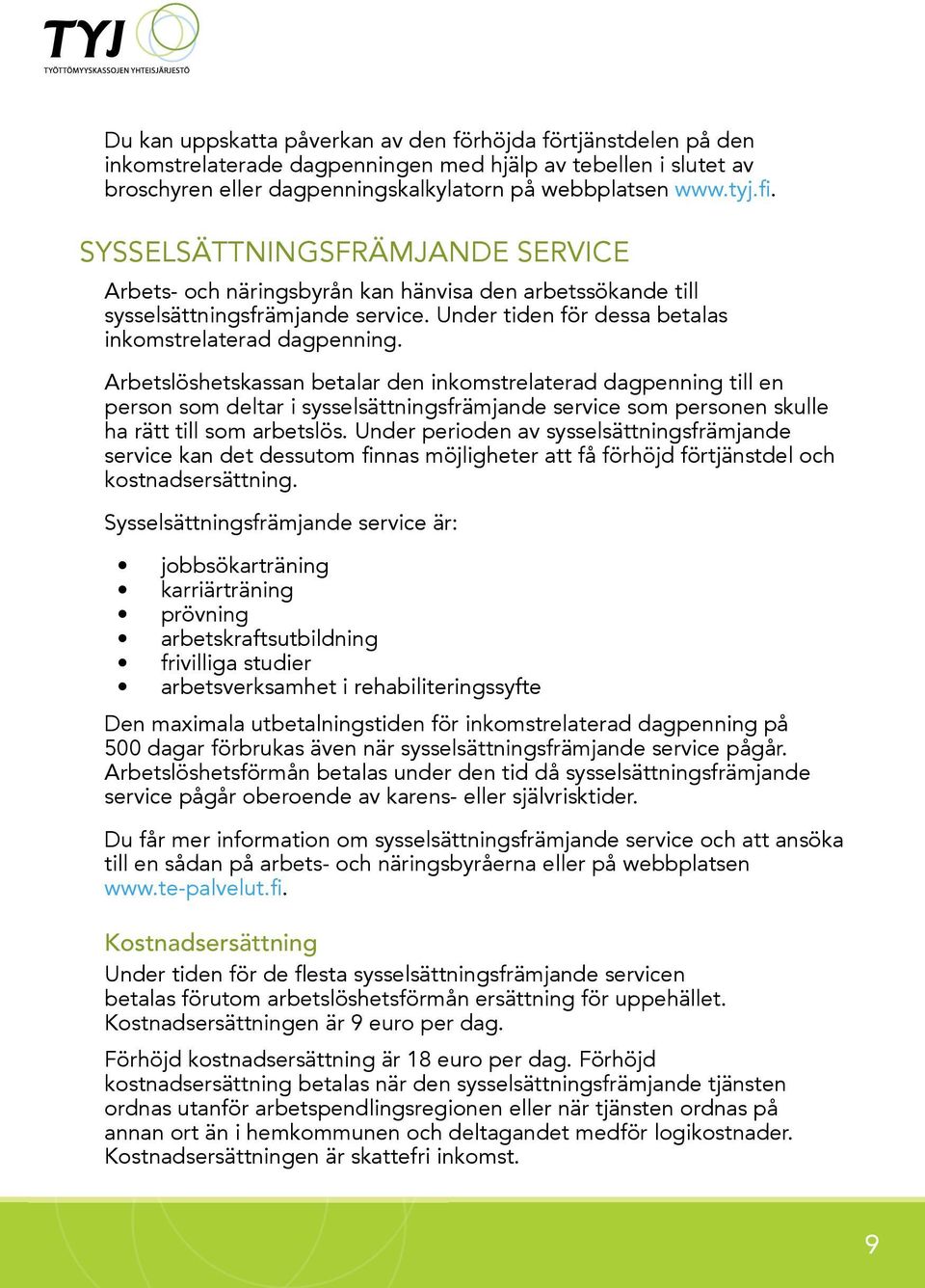 Arbetslöshetskassan betalar den inkomstrelaterad dagpenning till en person som deltar i sysselsättningsfrämjande service som personen skulle ha rätt till som arbetslös.