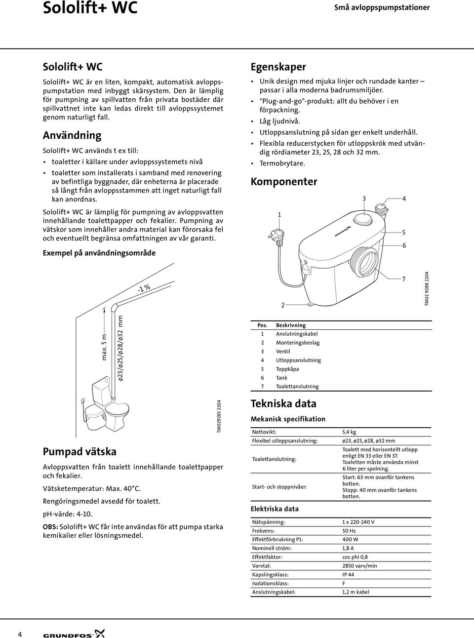 Användning Sololift+ WC används t ex till: toaletter i källare under avloppssystemets nivå toaletter som installerats i samband med renovering av befintliga byggnader, där enheterna är placerade så