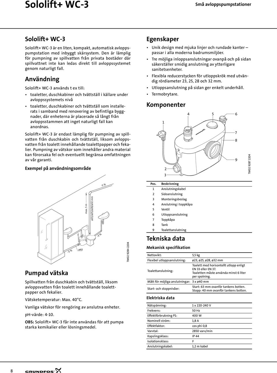 Användning Sololift+ WC-3 används t ex till: toaletter, duschkabiner och tvättställ i källare under avloppssystemets nivå toaletter, duschkabiner och tvättställ som installerats i samband med