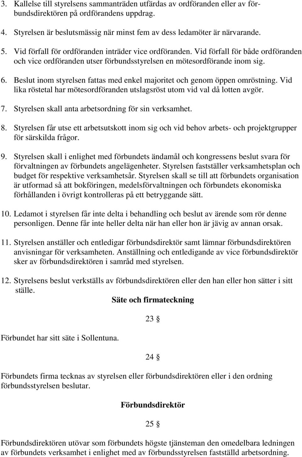 Beslut inom styrelsen fattas med enkel majoritet och genom öppen omröstning. Vid lika röstetal har mötesordföranden utslagsröst utom vid val då lotten avgör. 7.