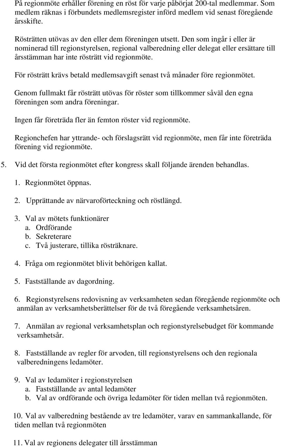 Den som ingår i eller är nominerad till regionstyrelsen, regional valberedning eller delegat eller ersättare till årsstämman har inte rösträtt vid regionmöte.