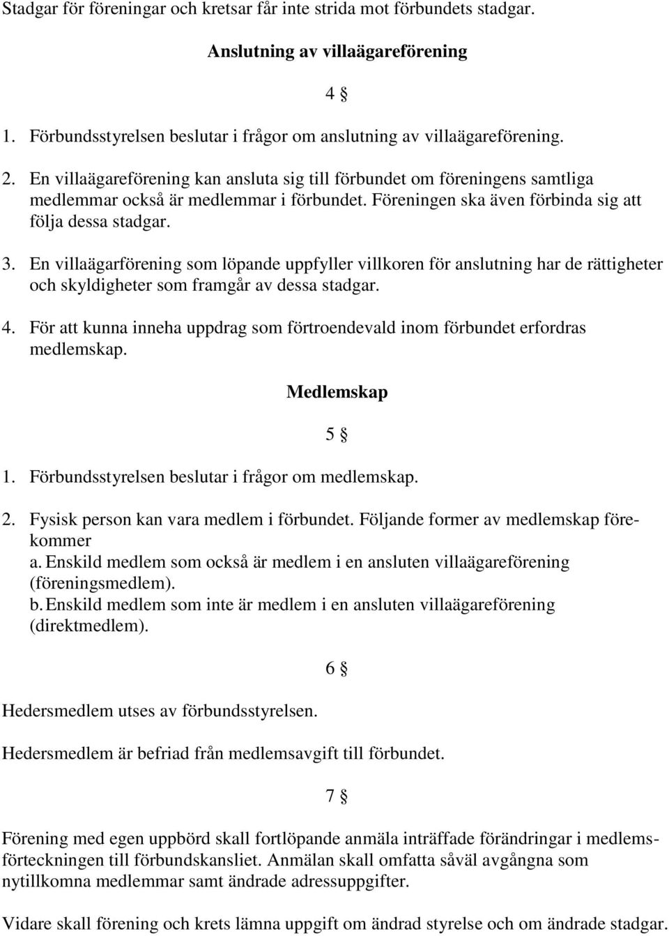 En villaägarförening som löpande uppfyller villkoren för anslutning har de rättigheter och skyldigheter som framgår av dessa stadgar. 4.