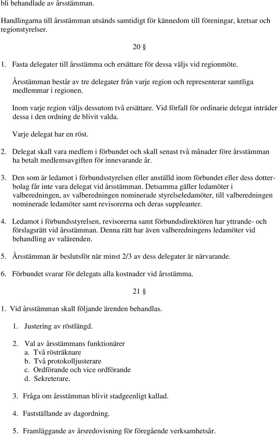 Inom varje region väljs dessutom två ersättare. Vid förfall för ordinarie delegat inträder dessa i den ordning de blivit valda. Varje delegat har en röst. 2.