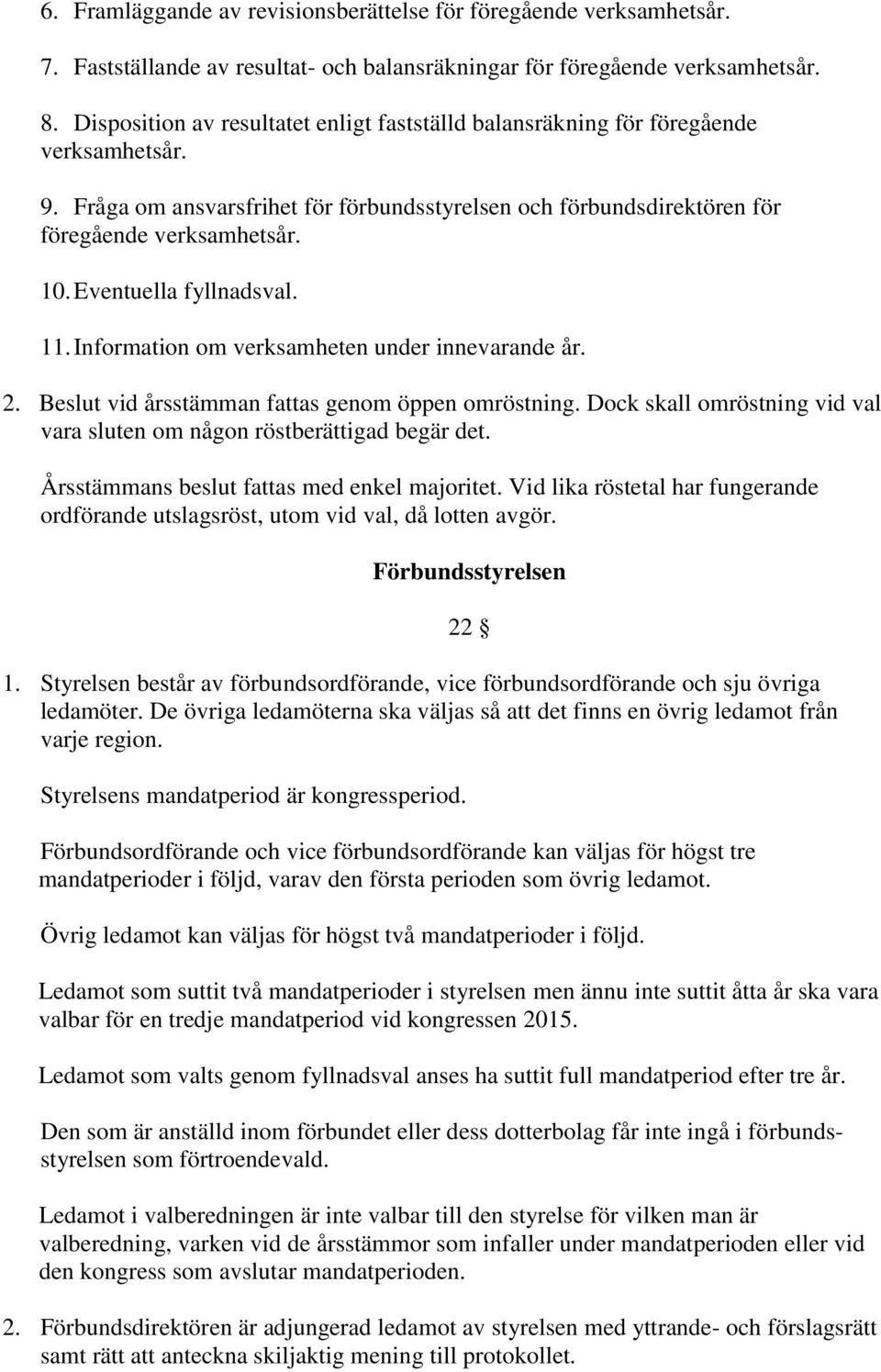 Eventuella fyllnadsval. 11. Information om verksamheten under innevarande år. 2. Beslut vid årsstämman fattas genom öppen omröstning.