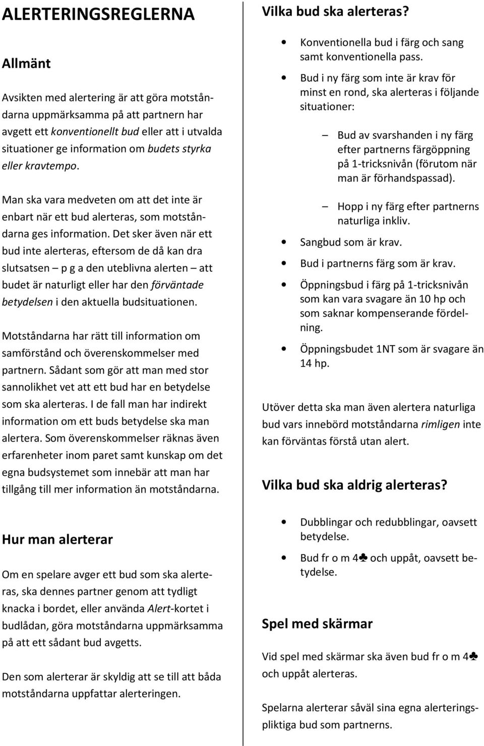 Det sker även när ett bud inte alerteras, eftersom de då kan dra slutsatsen p g a den uteblivna alerten att budet är naturligt eller har den förväntade betydelsen i den aktuella budsituationen.