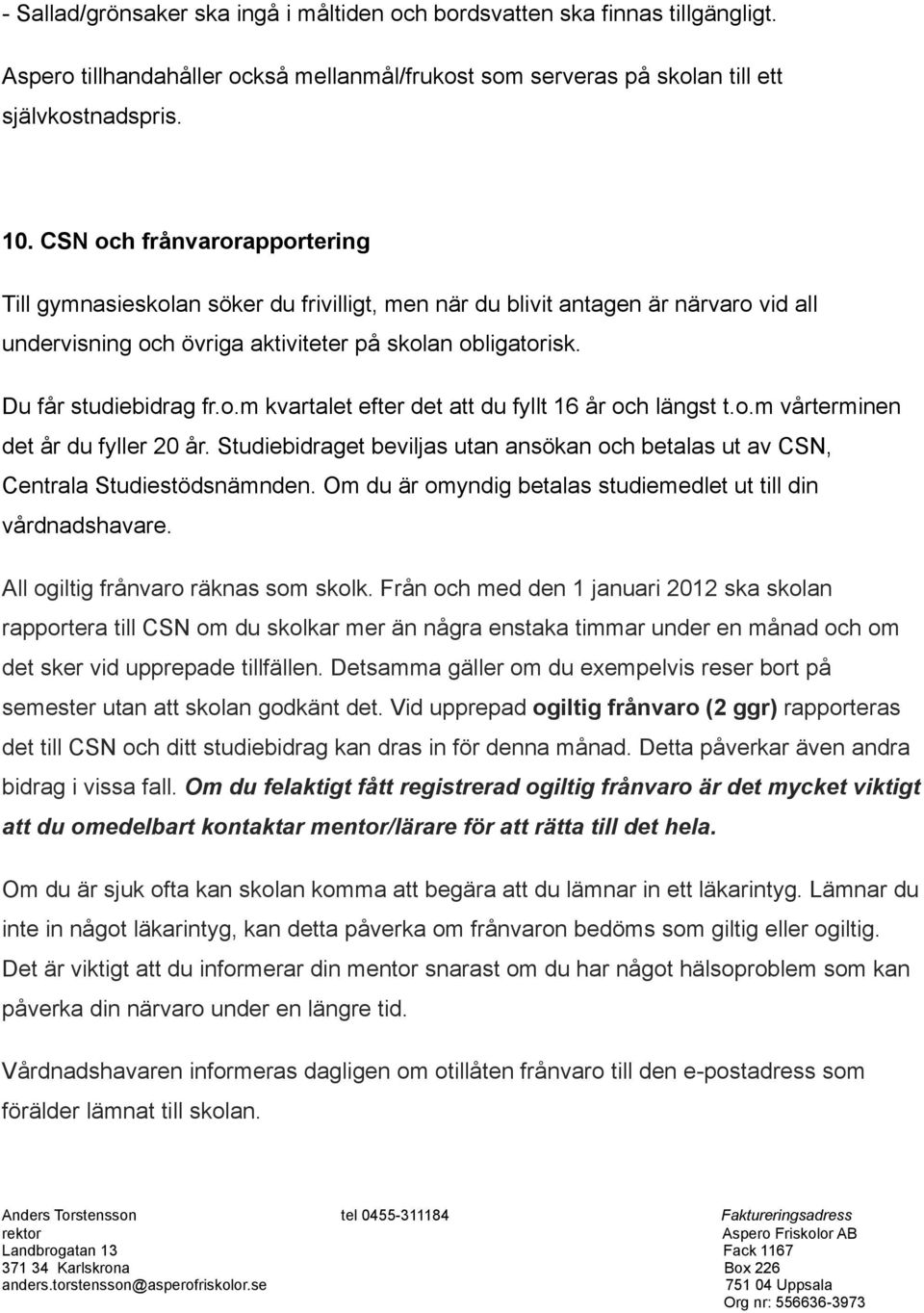 o.m vårterminen det år du fyller 20 år. Studiebidraget beviljas utan ansökan och betalas ut av CSN, Centrala Studiestödsnämnden. Om du är omyndig betalas studiemedlet ut till din vårdnadshavare.