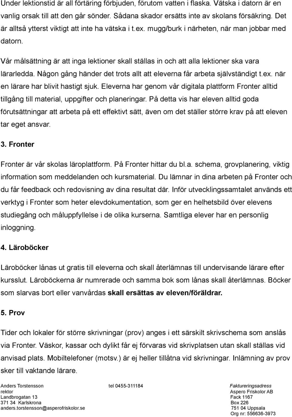 Vår målsättning är att inga lektioner skall ställas in och att alla lektioner ska vara lärarledda. Någon gång händer det trots allt att eleverna får arbeta självständigt t.ex.