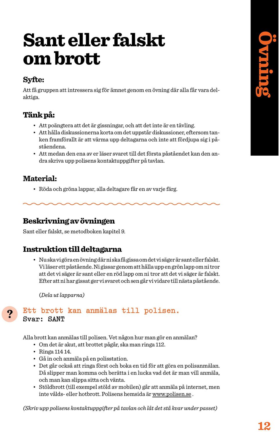 Att hålla diskussionerna korta om det uppstår diskussioner, eftersom tanken framförallt är att värma upp deltagarna och inte att fördjupa sig i påståendena.