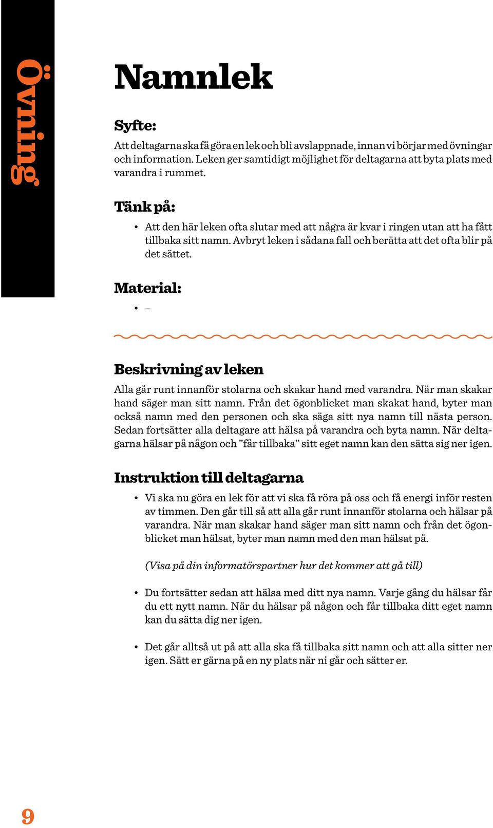 Avbryt leken i sådana fall och berätta att det ofta blir på det sättet. Material: Beskrivning av leken Alla går runt innanför stolarna och skakar hand med varandra.