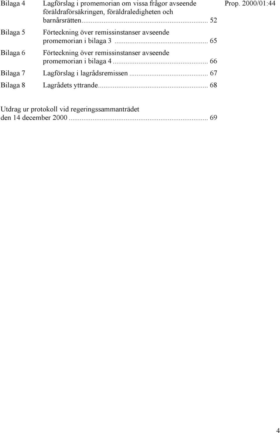 .. 65 Bilaga 6 Förteckning över remissinstanser avseende promemorian i bilaga 4.