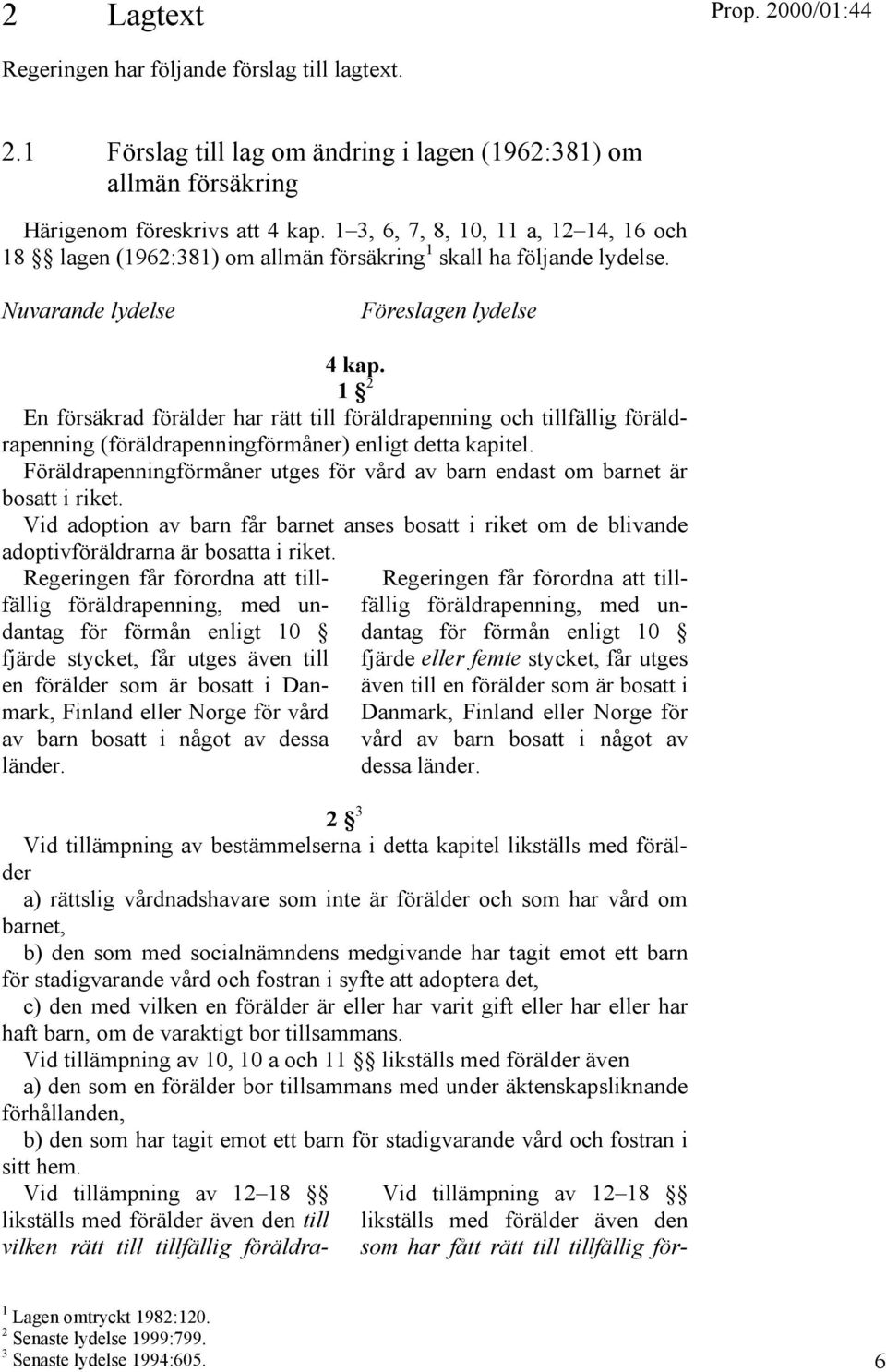 1 2 En försäkrad förälder har rätt till föräldrapenning och tillfällig föräldrapenning (föräldrapenningförmåner) enligt detta kapitel.