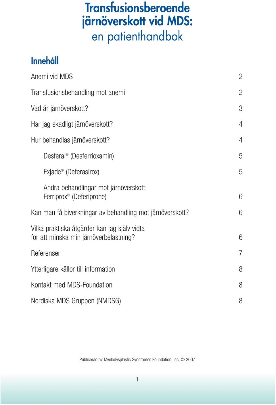 4 Desferal (Desferrioxamin) 5 Exjade (Deferasirox) 5 Andra behandlingar mot järnöverskott: Ferriprox (Deferiprone) 6 Kan man få biverkningar av behandling mot