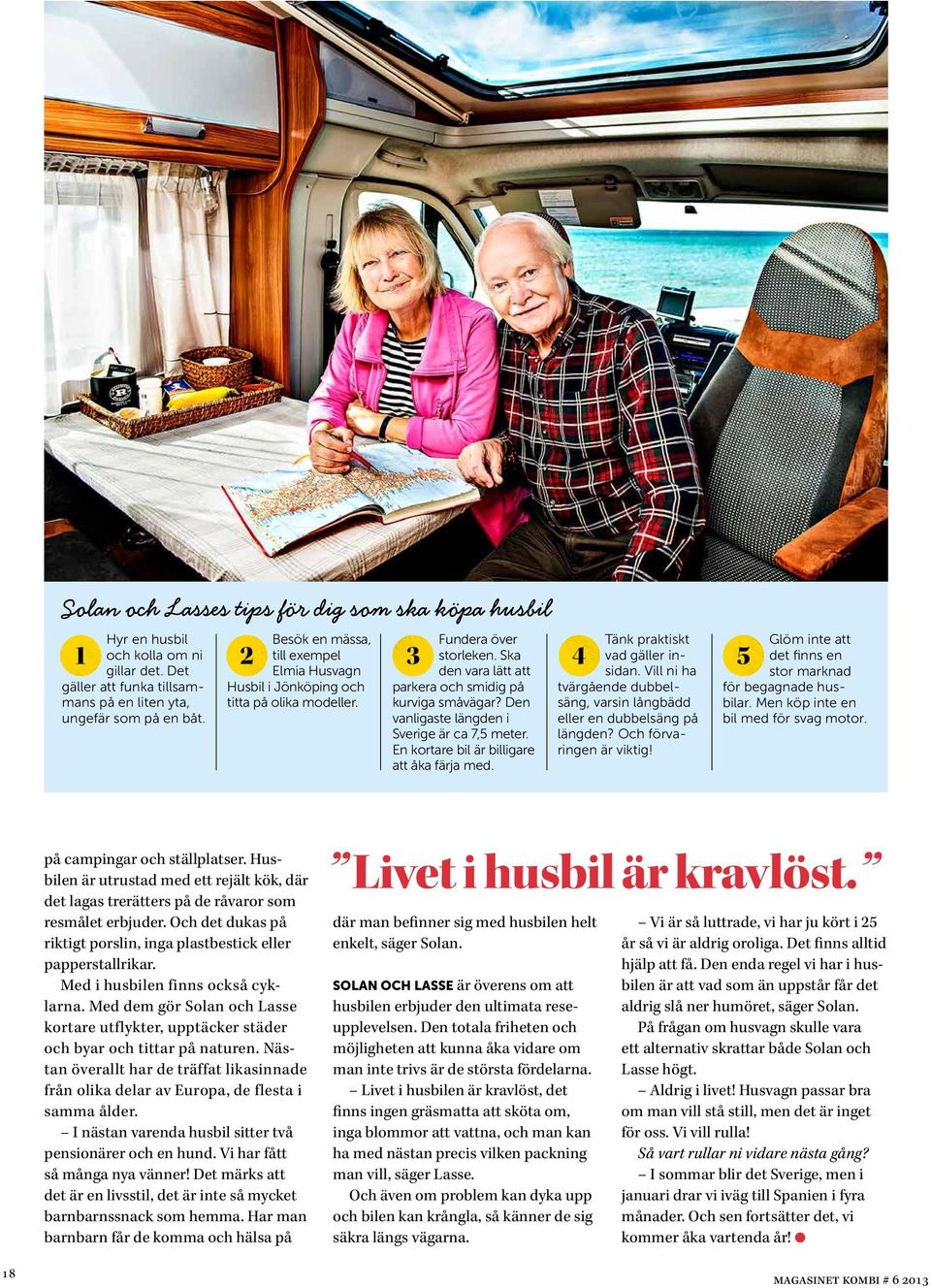 Dn vanligast längdn i Svrig är ca 7, mtr. En kortar bil är billigar att åka färja md. Tänk praktiskt vad gällr insidan. Vill ni ha tvärgånd dubblsäng, varsin långbädd llr n dubblsäng på längdn?