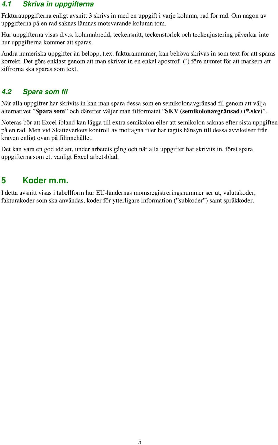 fakturanummer, kan behöva skrivas in som text för att sparas korrekt. Det görs enklast genom att man skriver in en enkel apostrof ( ) före numret för att markera att siffrorna ska sparas som text. 4.